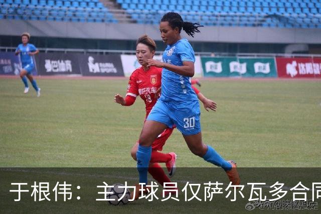 于根伟：主力球员仅萨尔瓦多合同年底到期 后4场没太多容错空间