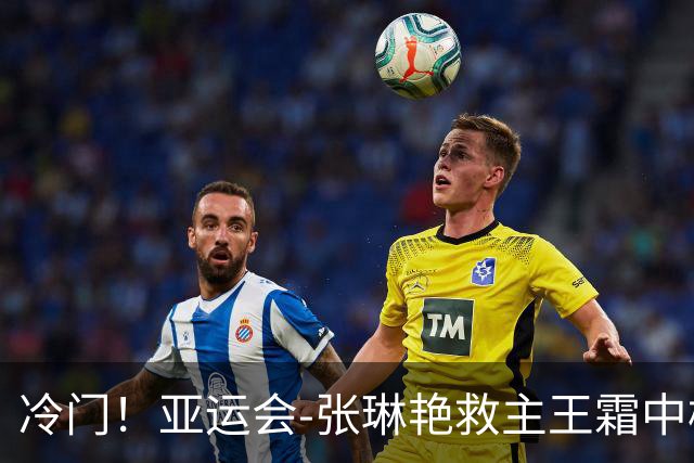 冷门！亚运会-张琳艳救主王霜中楣 女足1-1乌兹别克